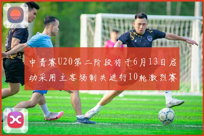 中青赛U20第二阶段将于6月13日启动采用主客场制共进行10轮激烈赛事