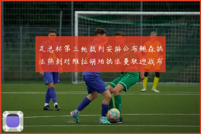 足总杯第三轮裁判安排公布鲍森执法热刺对维拉胡珀执法曼联迎战布莱顿