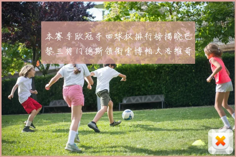 本赛季欧冠夺回球权排行榜揭晓巴黎三将门德斯领衔索博帕夫洛维奇紧随其后