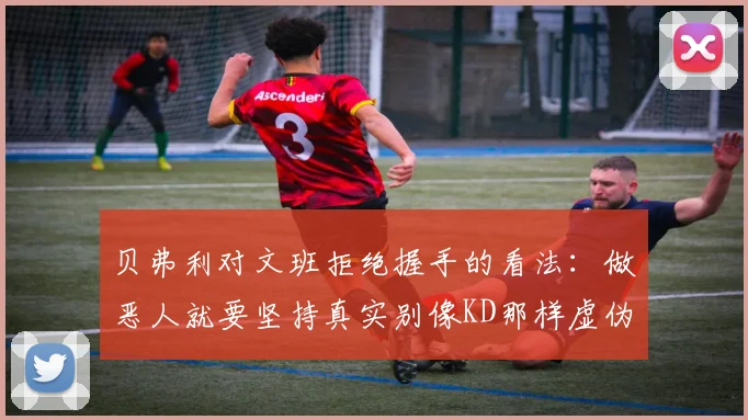 贝弗利对文班拒绝握手的看法：做恶人就要坚持真实别像KD那样虚伪