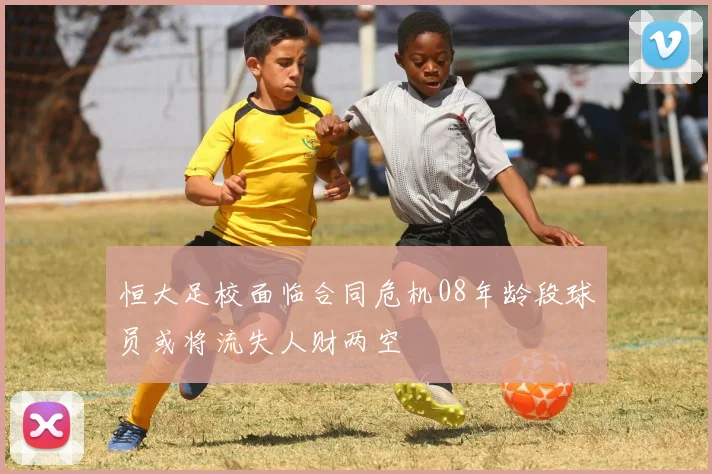 恒大足校面临合同危机08年龄段球员或将流失人财两空
