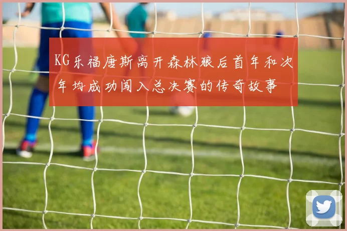 KG乐福唐斯离开森林狼后首年和次年均成功闯入总决赛的传奇故事