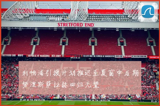 利物浦引援计划推迟至夏窗中后期努涅斯萨拉赫回归无望