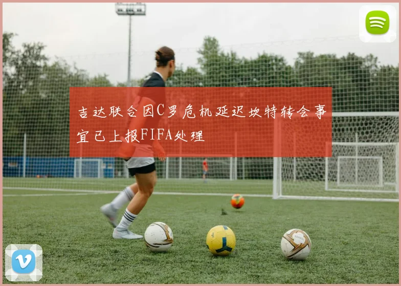 吉达联合因C罗危机延迟坎特转会事宜已上报FIFA处理