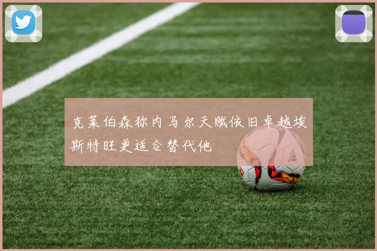 克莱伯森称内马尔天赋依旧卓越埃斯特旺更适合替代他