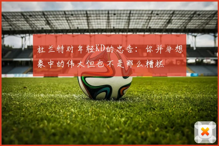 杜兰特对年轻KD的忠告：你并非想象中的伟大但也不是那么糟糕