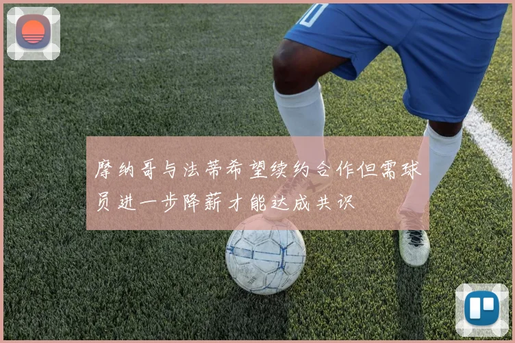 摩纳哥与法蒂希望续约合作但需球员进一步降薪才能达成共识