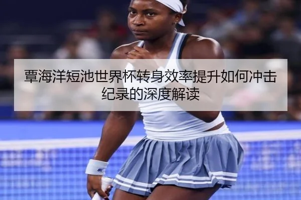 覃海洋短池世界杯转身效率提升如何冲击纪录的深度解读 - XCSPORTS
